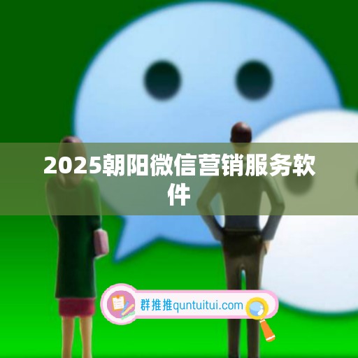 2025朝阳微信营销服务软件