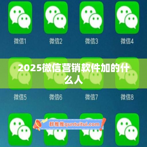 2025微信营销软件加的什么人