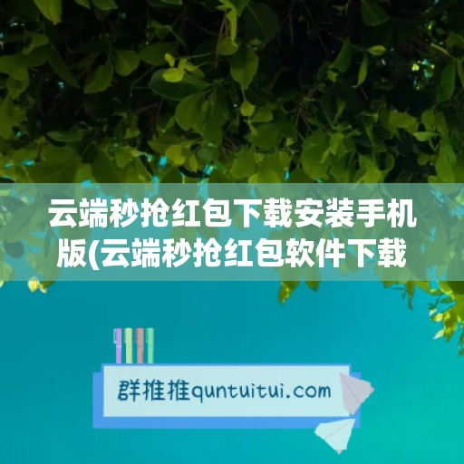 云端秒抢红包下载安装手机版(云端秒抢红包软件下载)