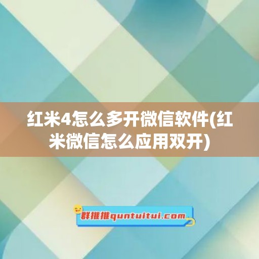 红米4怎么多开微信软件(红米微信怎么应用双开)