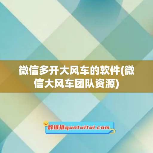 微信多开大风车的软件(微信大风车团队资源)