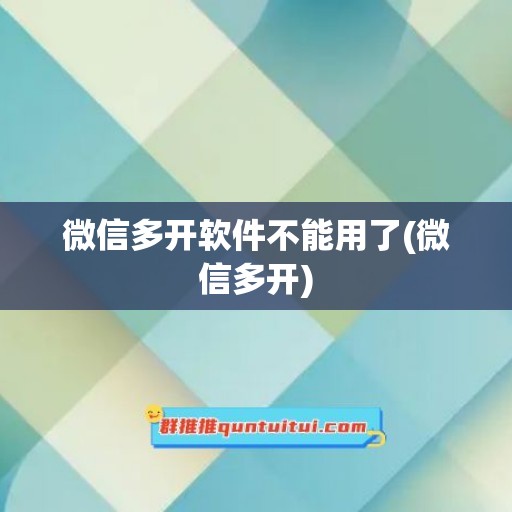 微信多开软件不能用了(微信多开)