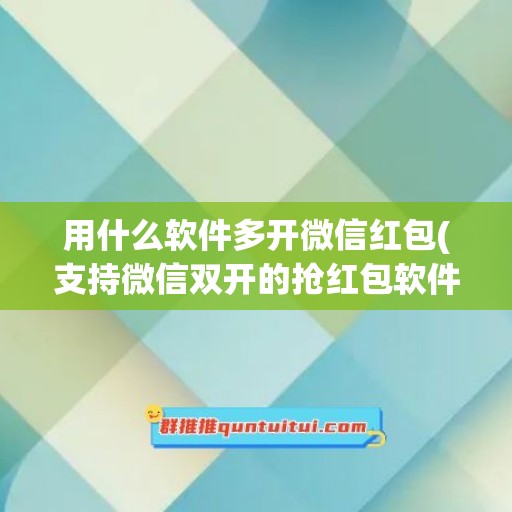 用什么软件多开微信红包(支持微信双开的抢红包软件)