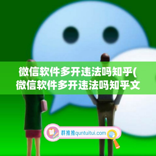 微信软件多开违法吗知乎(微信软件多开违法吗知乎文章)