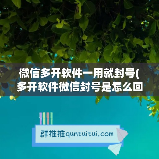 微信多开软件一用就封号(多开软件微信封号是怎么回事)