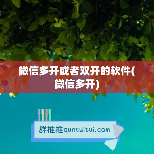 微信多开或者双开的软件(微信多开)