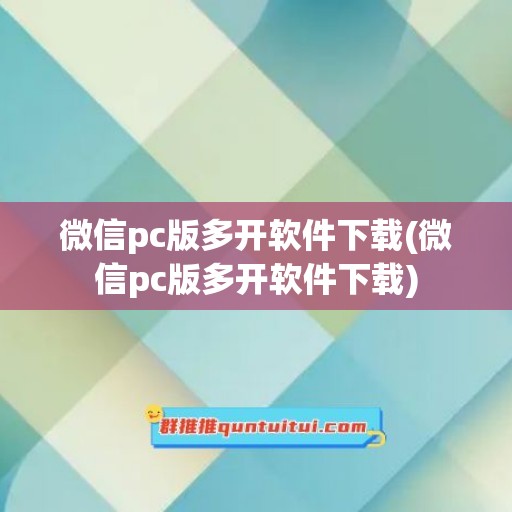 微信pc版多开软件下载(微信pc版多开软件下载)