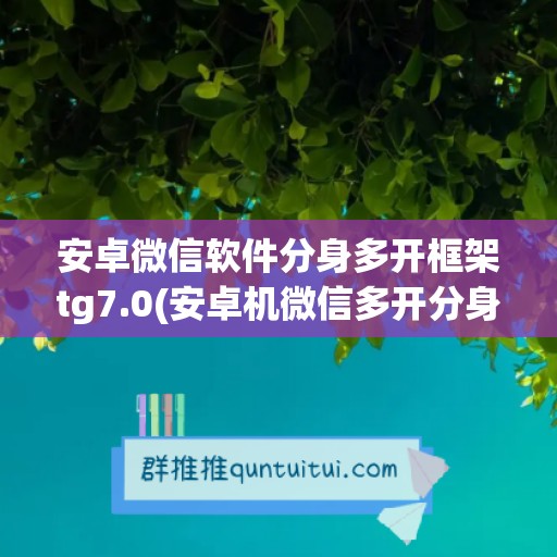 安卓微信软件分身多开框架tg7.0(安卓机微信多开分身)