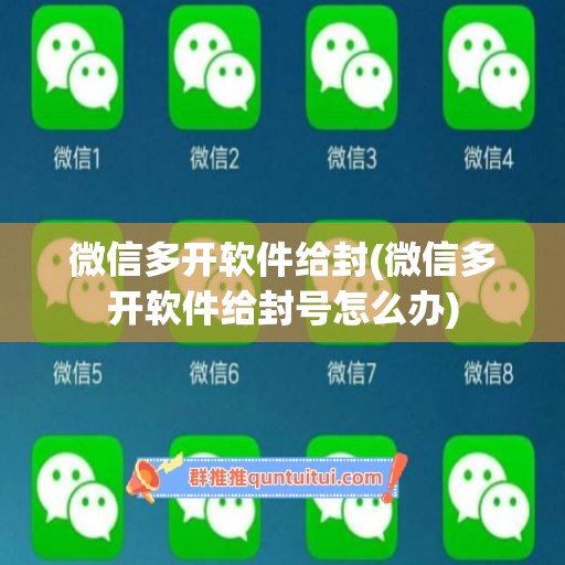 微信多开软件给封(微信多开软件给封号怎么办)