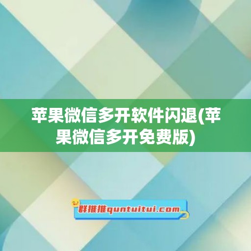 苹果微信多开软件闪退(苹果微信多开免费版)