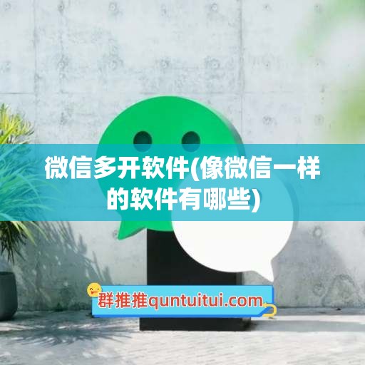 微信多开软件(像微信一样的软件有哪些)