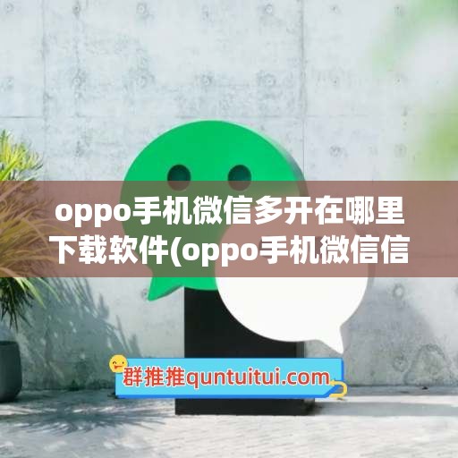 oppo手机微信多开在哪里下载软件(oppo手机微信信息不提示怎么办)