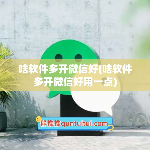 啥软件多开微信好(啥软件多开微信好用一点)