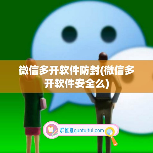 微信多开软件防封(微信多开软件安全么)