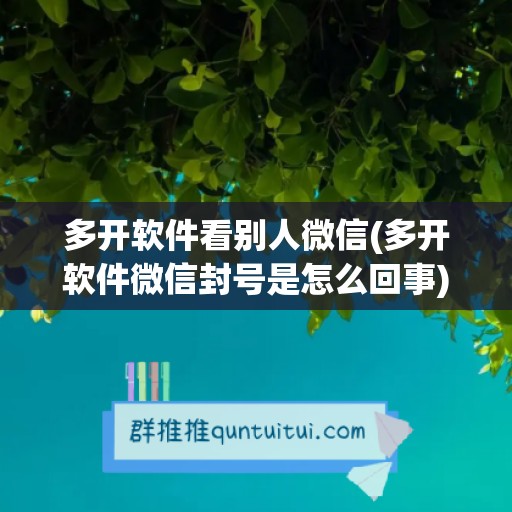 多开软件看别人微信(多开软件微信封号是怎么回事)