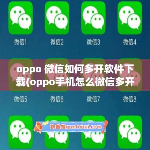 oppo 微信如何多开软件下载(oppo手机怎么微信多开)