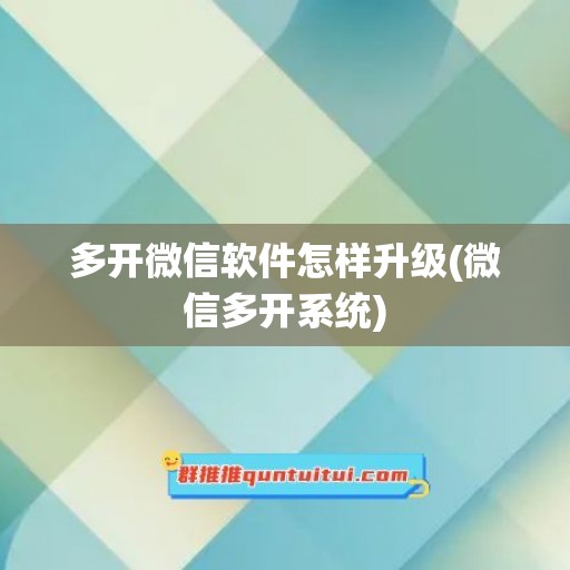 多开微信软件怎样升级(微信多开系统)