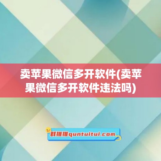 卖苹果微信多开软件(卖苹果微信多开软件违法吗)