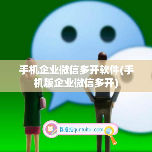 手机企业微信多开软件(手机版企业微信多开)