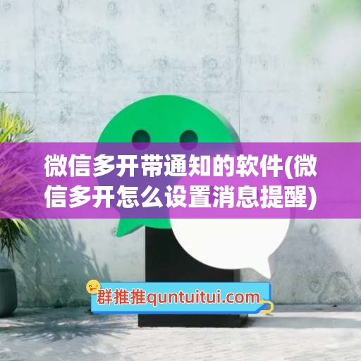 微信多开带通知的软件(微信多开怎么设置消息提醒)