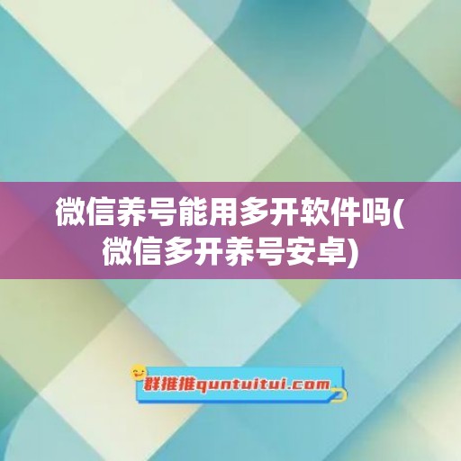 微信养号能用多开软件吗(微信多开养号安卓)