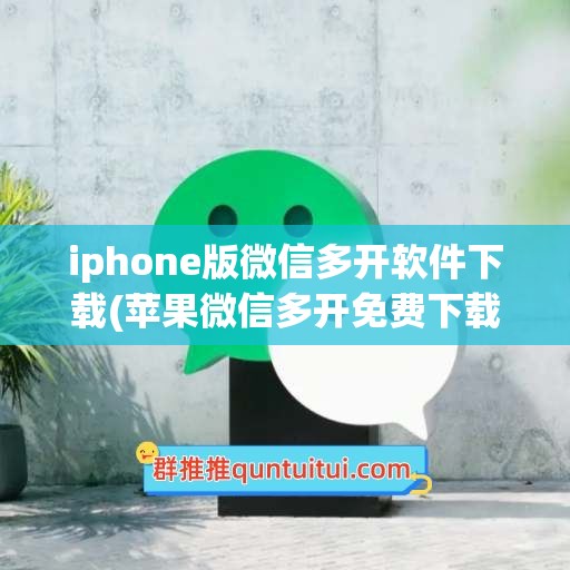 iphone版微信多开软件下载(苹果微信多开免费下载)