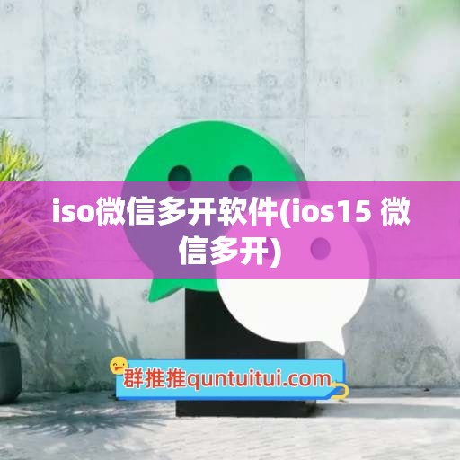 iso微信多开软件(ios15 微信多开)