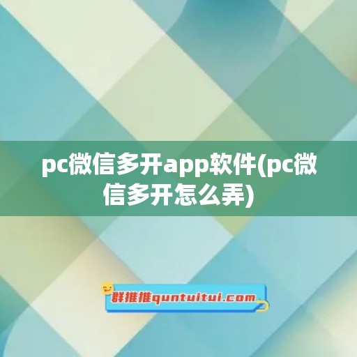 pc微信多开app软件(pc微信多开怎么弄)