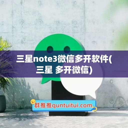 三星note3微信多开软件(三星 多开微信)