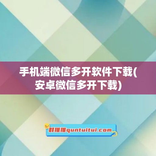 手机端微信多开软件下载(安卓微信多开下载)