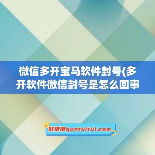 微信多开宝马软件封号(多开软件微信封号是怎么回事)