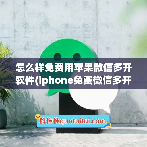 怎么样免费用苹果微信多开软件(iphone免费微信多开)