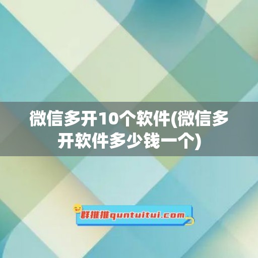 微信多开10个软件(微信多开软件多少钱一个)