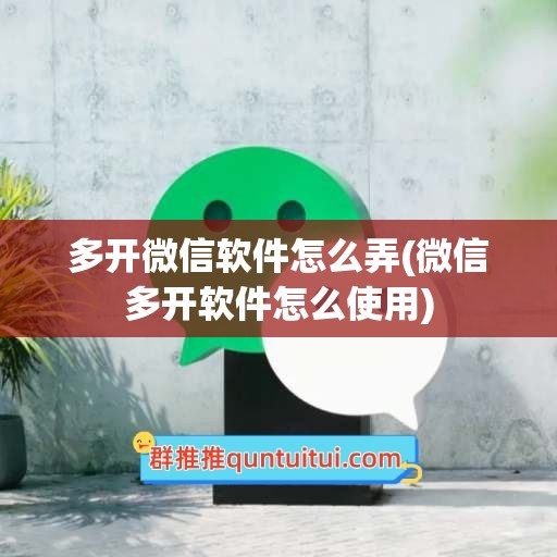 多开微信软件怎么弄(微信多开软件怎么使用)