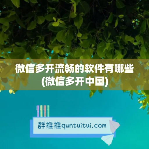 微信多开流畅的软件有哪些(微信多开中国)