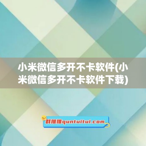 小米微信多开不卡软件(小米微信多开不卡软件下载)