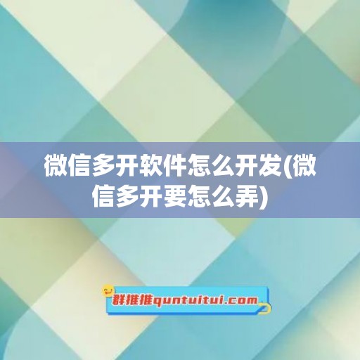 微信多开软件怎么开发(微信多开要怎么弄)