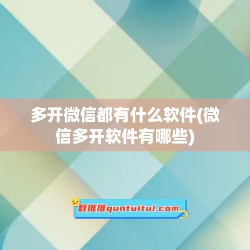 多开微信都有什么软件(微信多开软件有哪些)