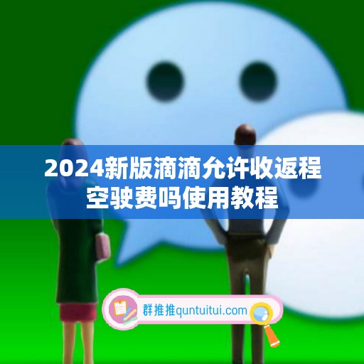 2024新版滴滴允许收返程空驶费吗使用教程