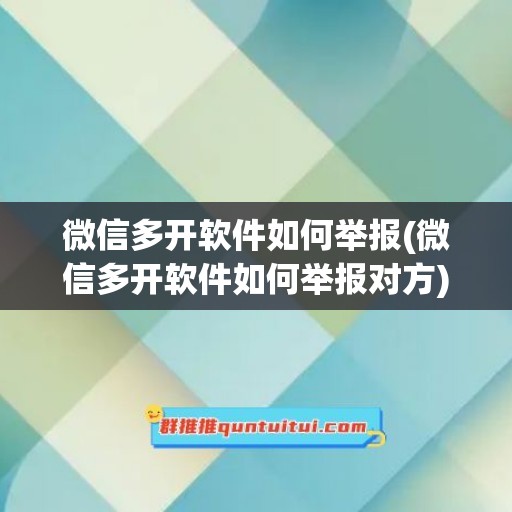 微信多开软件如何举报(微信多开软件如何举报对方)