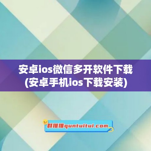 安卓ios微信多开软件下载(安卓手机ios下载安装)