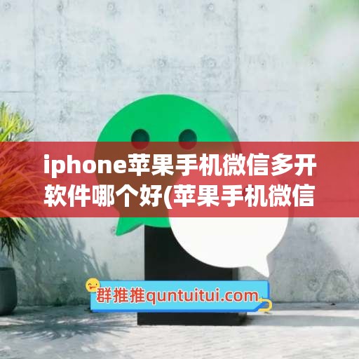 iphone苹果手机微信多开软件哪个好(苹果手机微信多开软件哪个好用)