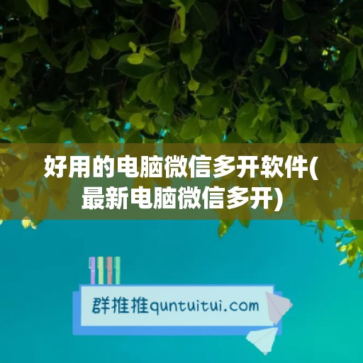 好用的电脑微信多开软件(最新电脑微信多开)