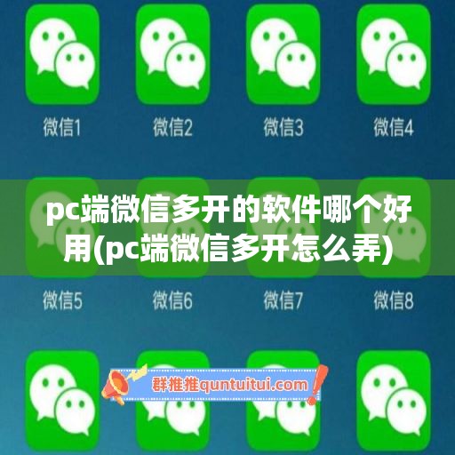 pc端微信多开的软件哪个好用(pc端微信多开怎么弄)