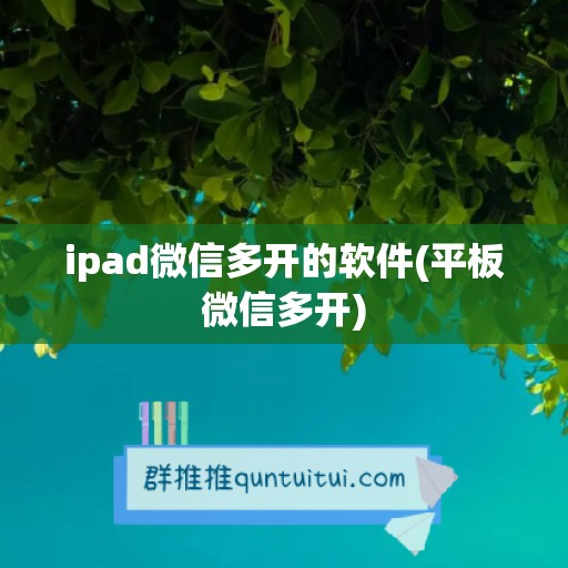 ipad微信多开的软件(平板微信多开)