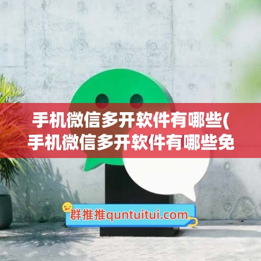 手机微信多开软件有哪些(手机微信多开软件有哪些免费)