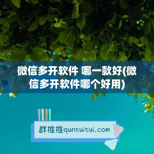 微信多开软件 哪一款好(微信多开软件哪个好用)