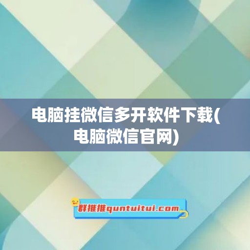 电脑挂微信多开软件下载(电脑微信官网)