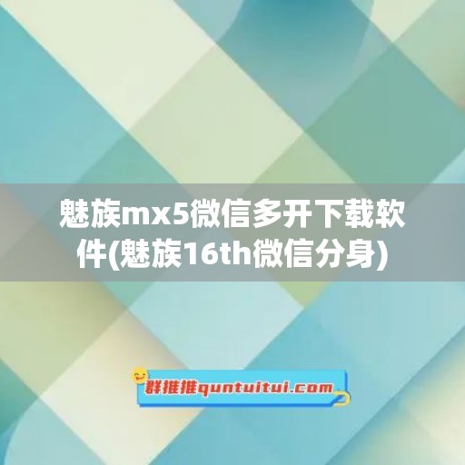 魅族mx5微信多开下载软件(魅族16th微信分身)