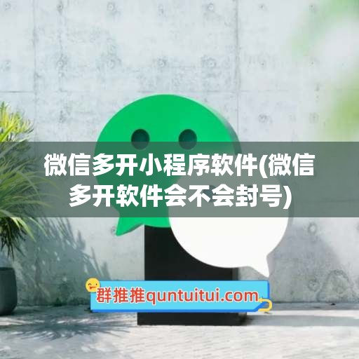 微信多开小程序软件(微信多开软件会不会封号)